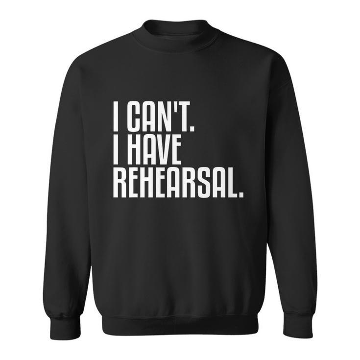I Cant I Have Rehearsal A Funny Gift For Theater Theatre Thespian Gift Sweatshirt