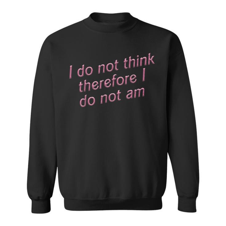 I Do Not Think Therefore I Do Not Am  Sweatshirt
