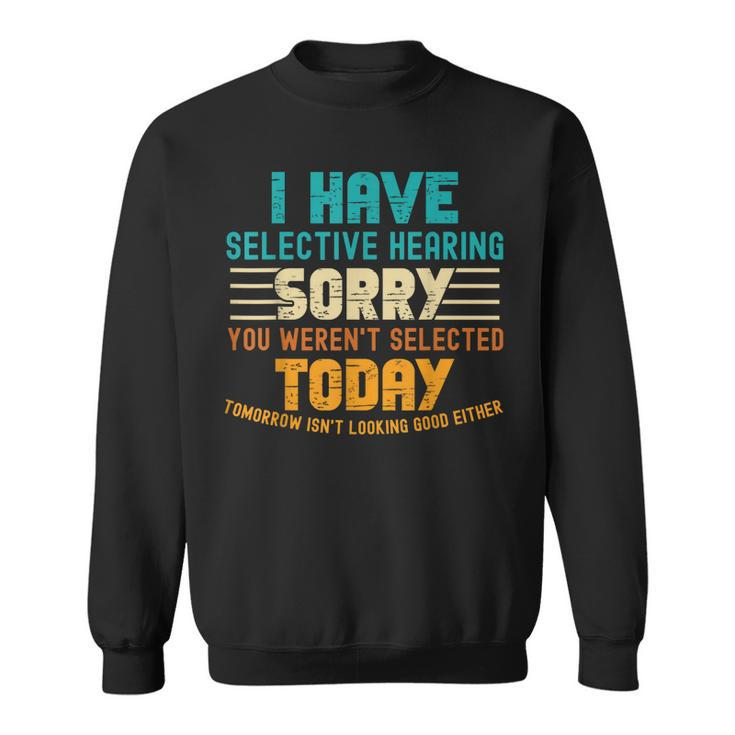 I Have Selective Hearing You Werent Selected Today  Sweatshirt