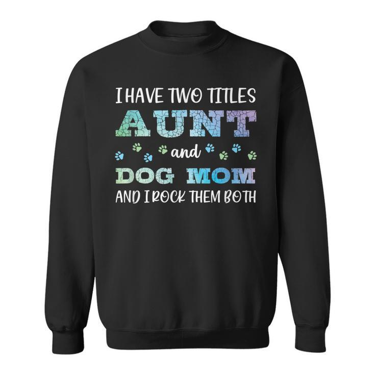 I Have Two Titles Aunt And Dog Mom And I Rock Them Both  V3 Sweatshirt