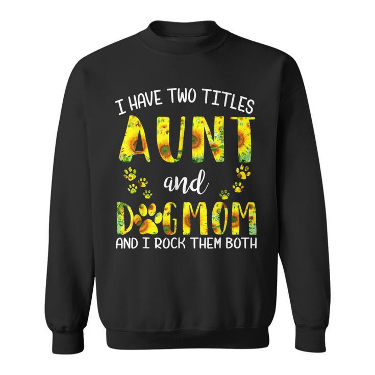I Have Two Titles Aunt And Dog Mom Sunflower Cute Dog Lovers  Sweatshirt
