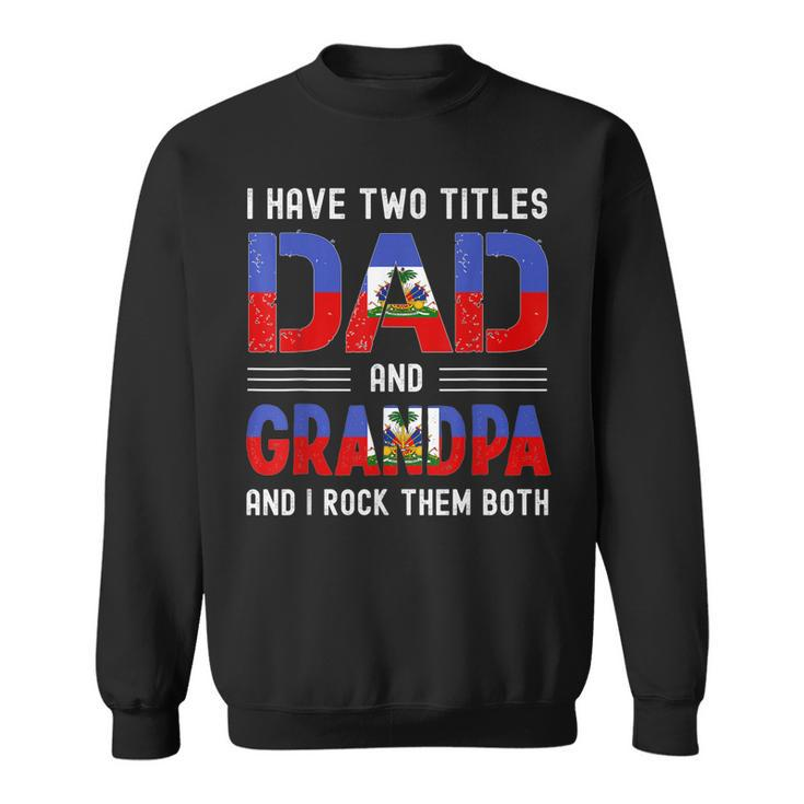 I Have Two Titles Dad And Grandpa Funny Haitian Fathers Day  Sweatshirt