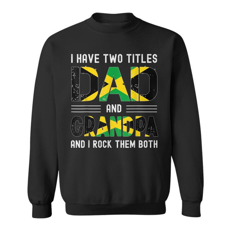 I Have Two Titles Dad And Grandpa Funny Jamaican Fathers Day  Sweatshirt