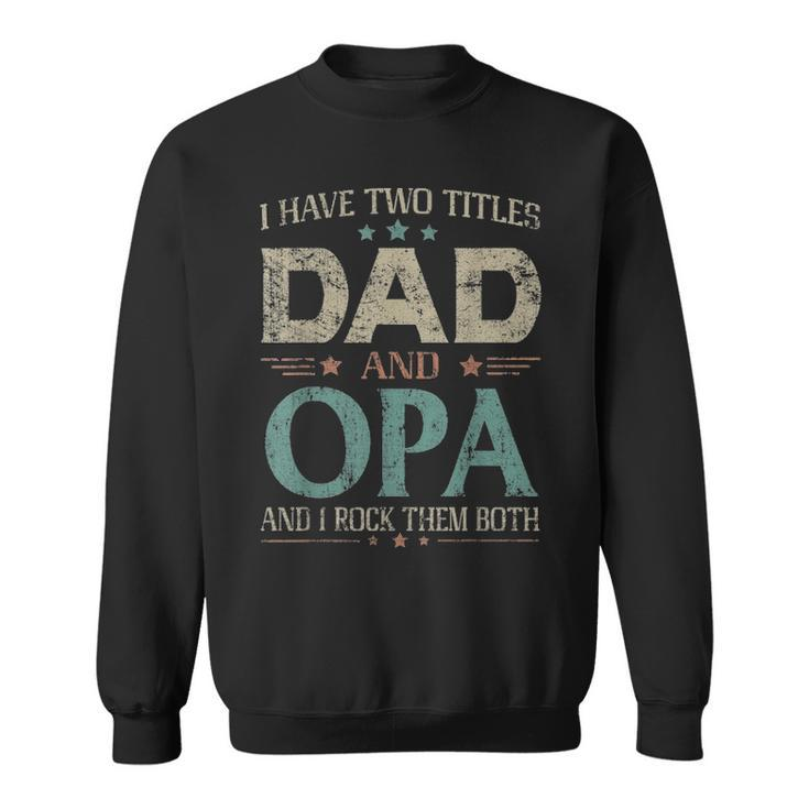 I Have Two Titles Dad And Opa Funny Fathers Day T Sweatshirt