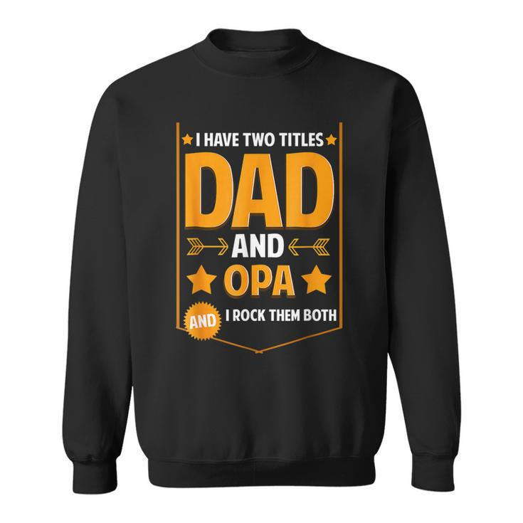I Have Two Titles Dad And Opa Gifts Opa Fathers Day  Sweatshirt