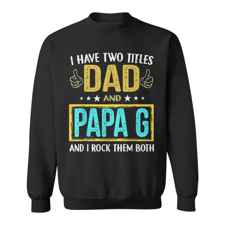I Have Two Titles Dad And Papa G - Gifts For Father  Sweatshirt