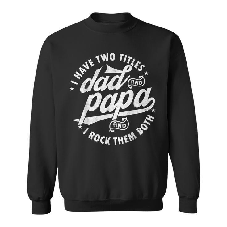 I Have Two Titles Dad And Papa I Rock Them Both Father  V2 Sweatshirt