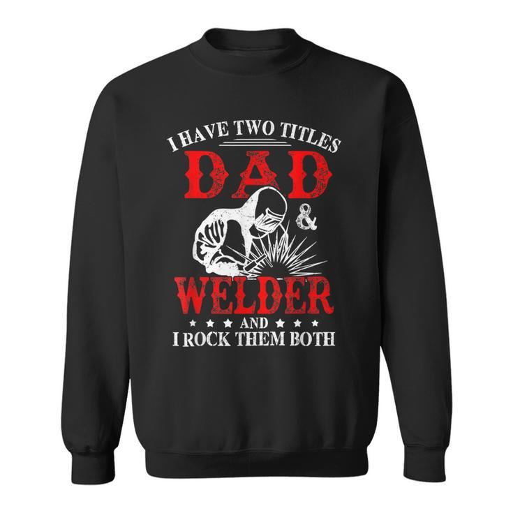 I Have Two Titles Dad And Welder Welding Fusing Metal Father  Sweatshirt