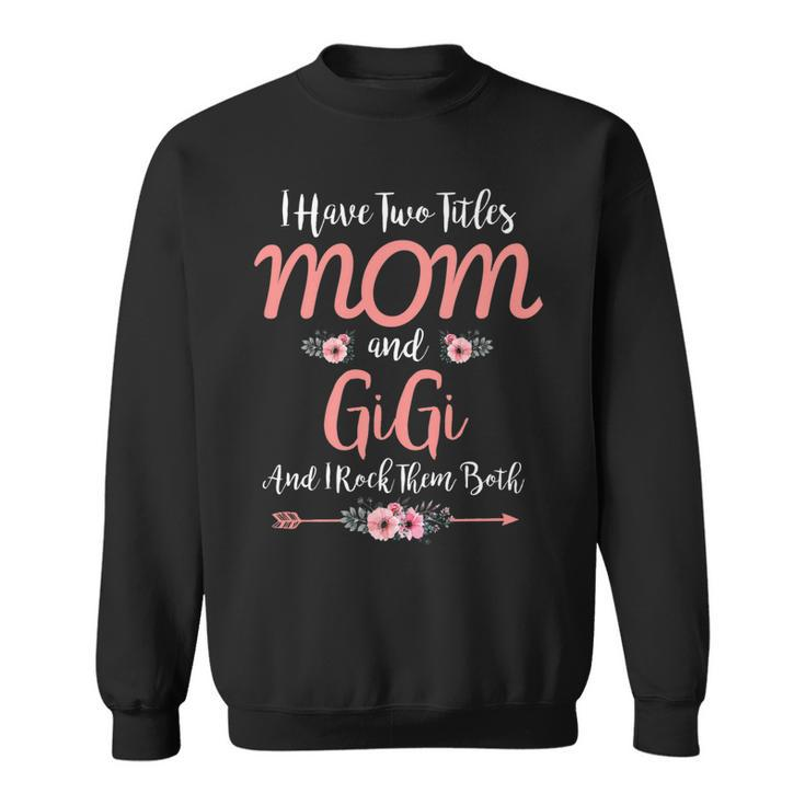 I Have Two Titles Mom And Gigi  Funny Mothers Day   Sweatshirt