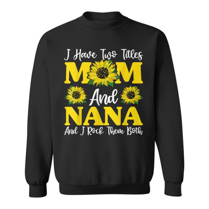 I Have Two Titles Mom And Nana Sunflower  Mothers Day  Sweatshirt