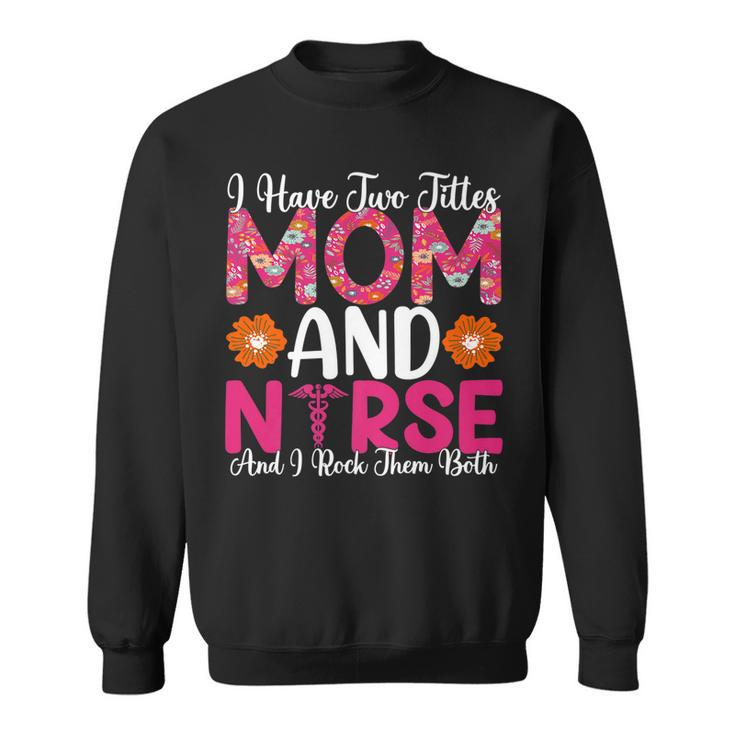 I Have Two Titles Mom And Nurse And I Rock Them Both   V2 Sweatshirt