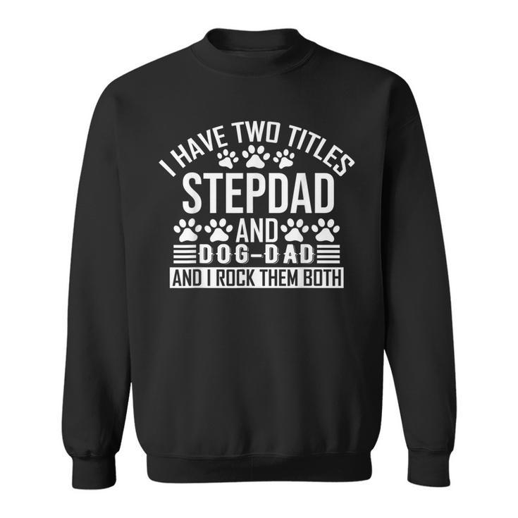 I Have Two Titles Stepdad And Dog Dad Step Dad And Dog Dad  Sweatshirt