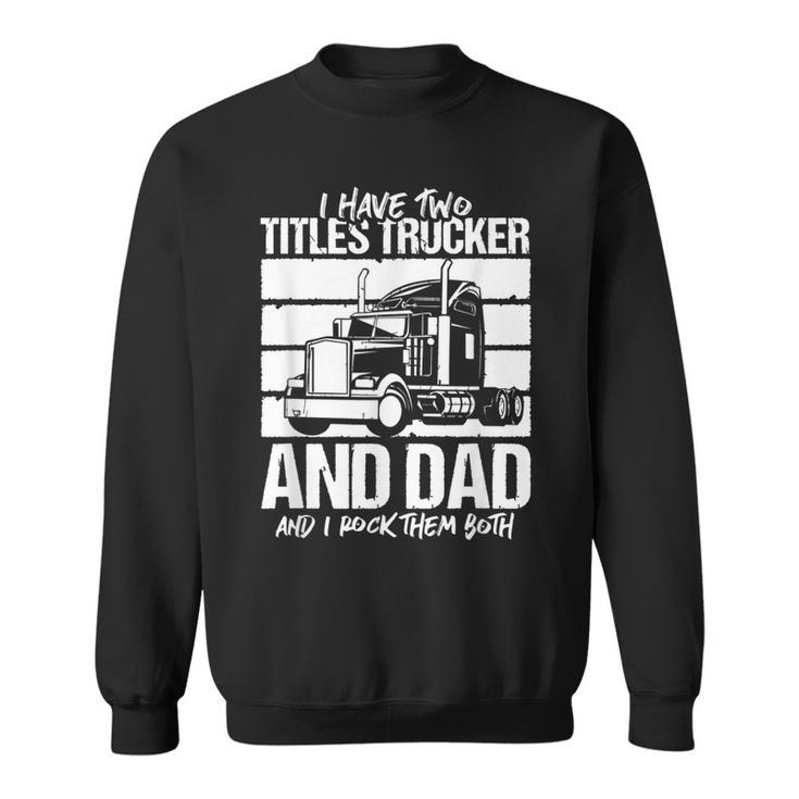 I Have Two Titles Trucker And Dad And Rock Both Trucker Dad  V2 Sweatshirt