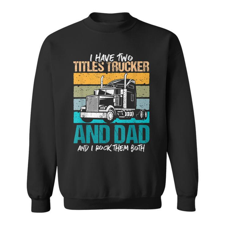 I Have Two Titles Trucker And Dad And Rock Both Trucker Dad  V3 Sweatshirt