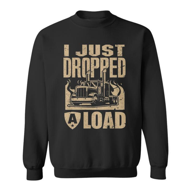 I Just Dropped A Load Funny Trucker  Truck Driver Gift Sweatshirt