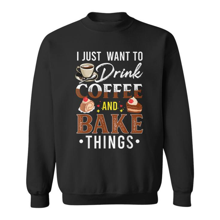 I Just Want To Drink Coffee And Bake Things Fun Baking Lover  Sweatshirt