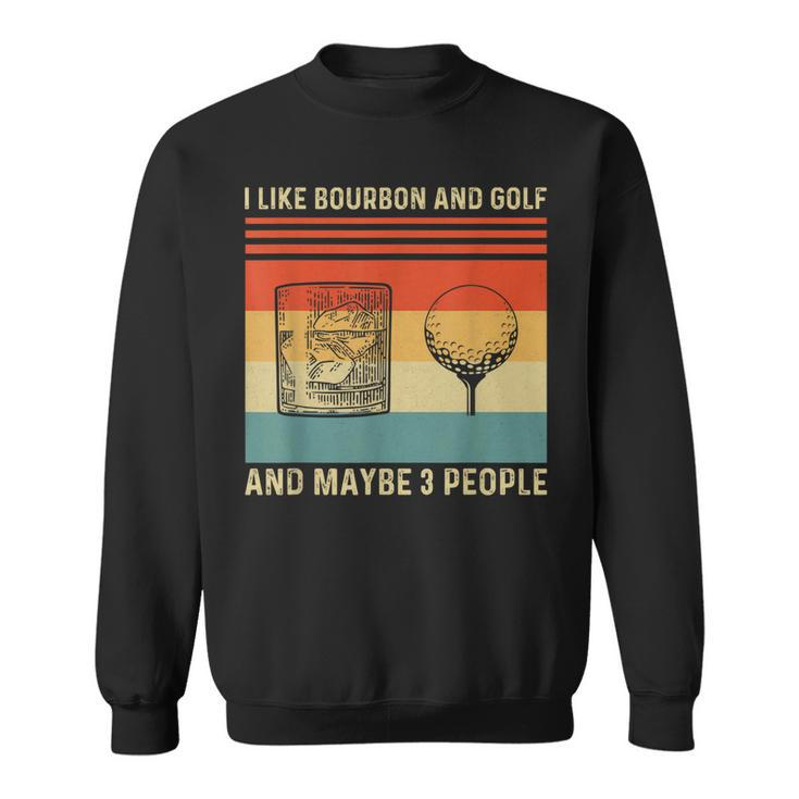 I Like Bourbon And Golf And Maybe 3 People Funny Sweatshirt