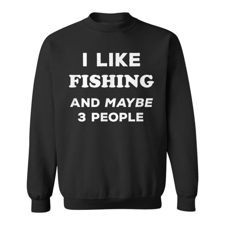 I Love Fishing Gift I Like Fishing And Maybe 3 People Sweatshirt