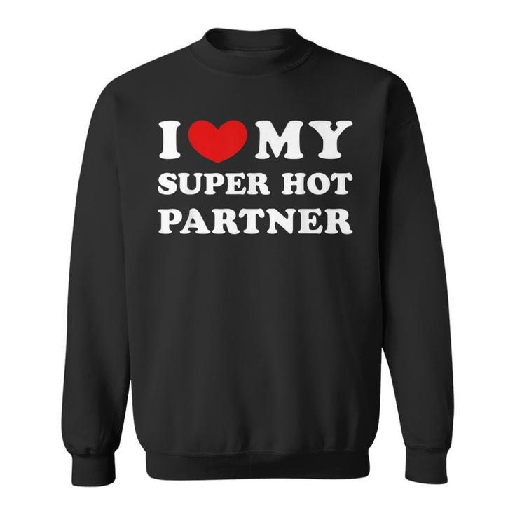 I Love My Super Hot Partner I Heart My Super Hot Partner  Sweatshirt