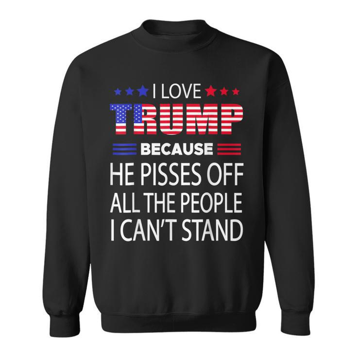 I Love Trump Because He Pissed Off The People I Cant Stand Sweatshirt