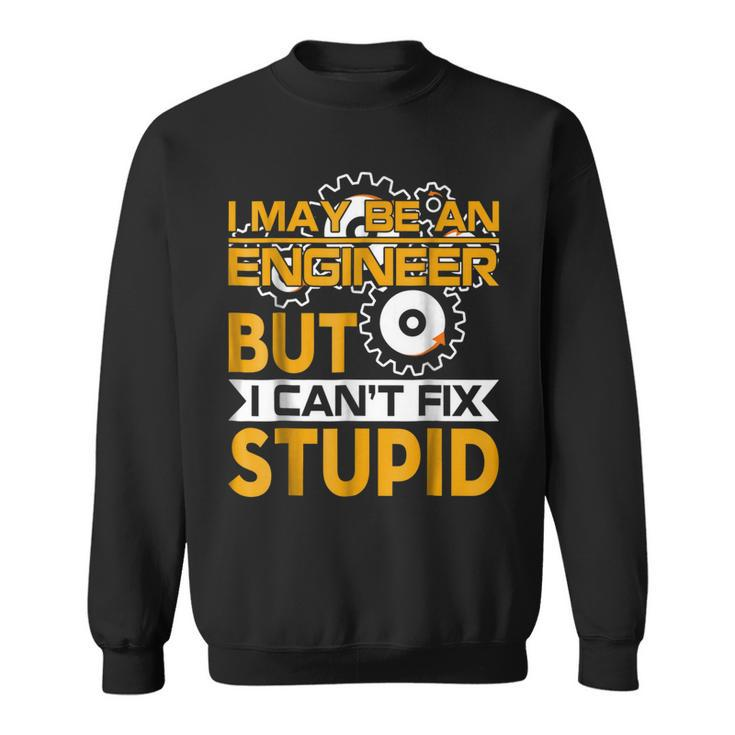 I May Be An Engineer But I Cant Fix StupidSweatshirt