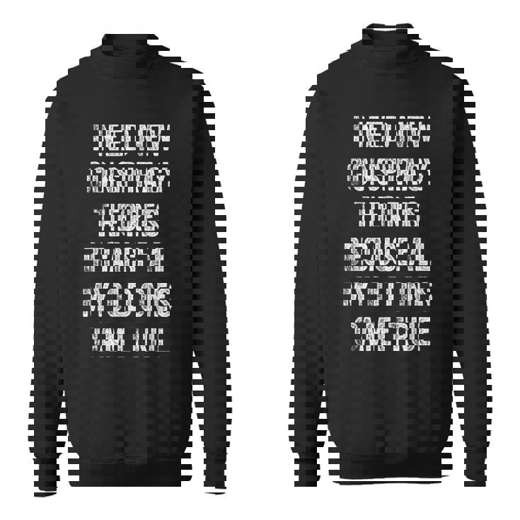 I Need New Conspiracy Theories Because My Old Ones Came True  Sweatshirt