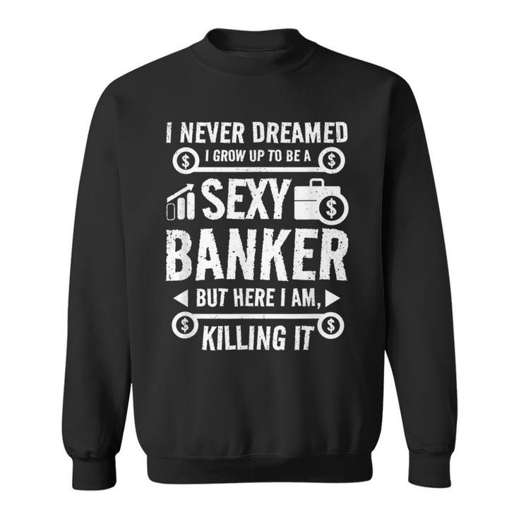 I Never Dreamed I Grow Up To Be A Sexy Banker But Here Im  Sweatshirt