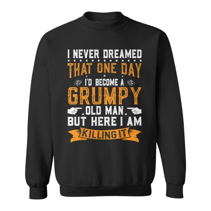 I Never Dreamed I Would Be A Grumpy Old Man  V3 Sweatshirt
