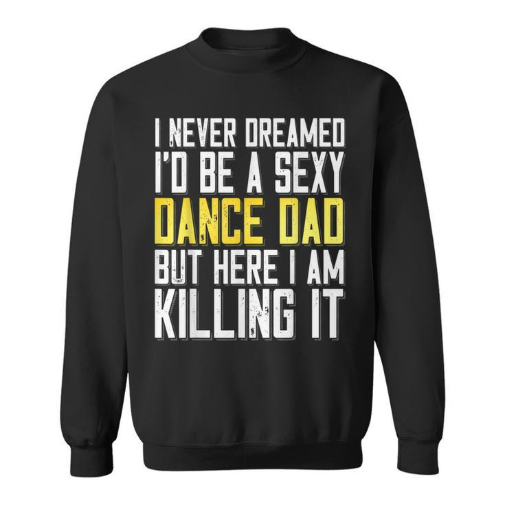 I Never Dreamed Id Be A Sexy Dance Dad Killing It Sweatshirt
