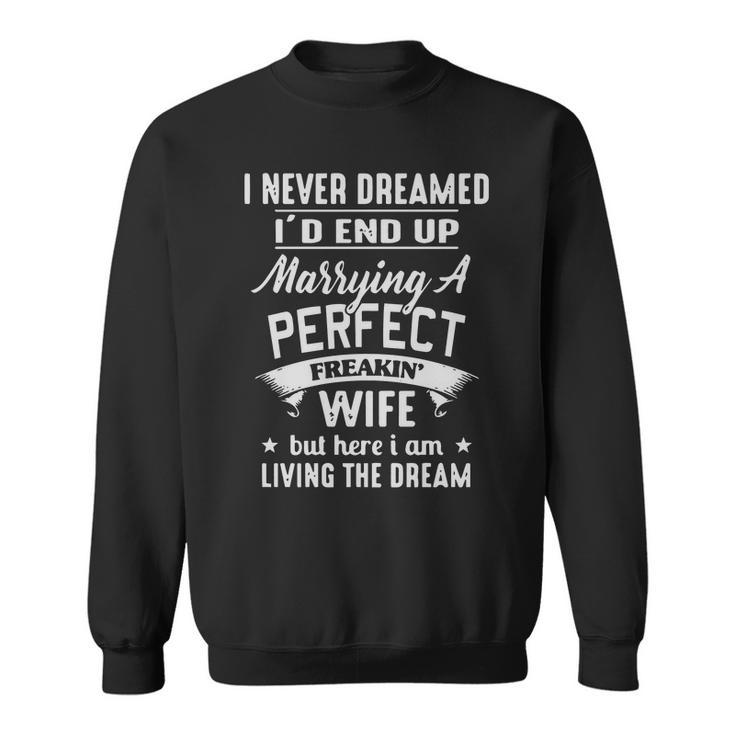 I Never Dreamed Id End Up Marrying A Perfect Freakin Wife But Here I Am Living The Dream Shirt Men Women Sweatshirt Graphic Print Unisex