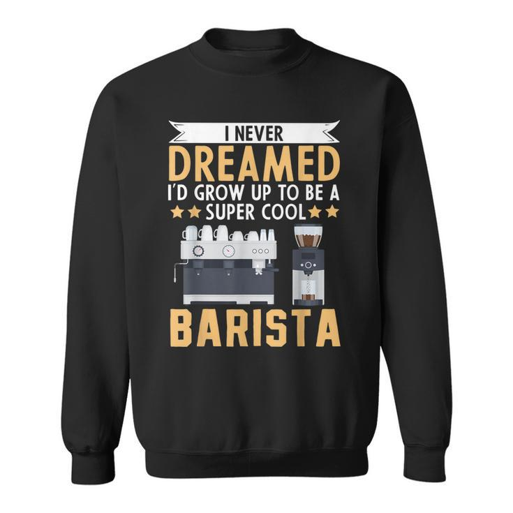 I Never Dreamed Id Grow Up To Be A Cool Barista Coffee  Sweatshirt