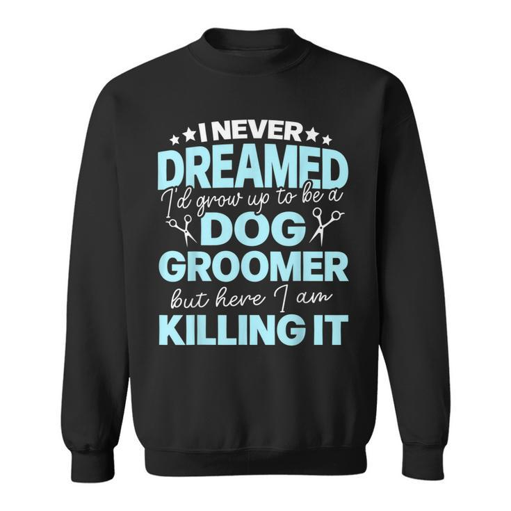 I Never Dreamed Id Grow Up To Be A Dog Groomer But Here Iam  Sweatshirt