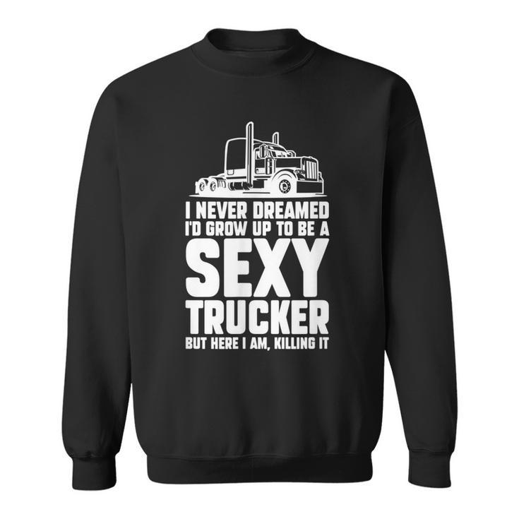 I Never Dreamed Id Grow Up To Be A Sexy Trucker Truck Driver  Sweatshirt