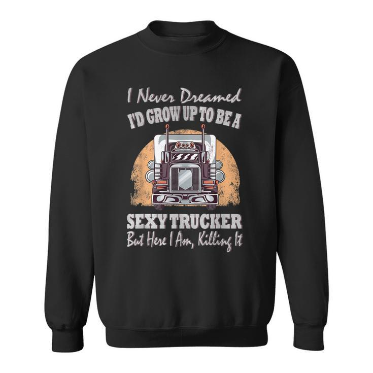 I Never Dreamed Id Grow Up To Be A Sexy Trucker  V2 Sweatshirt