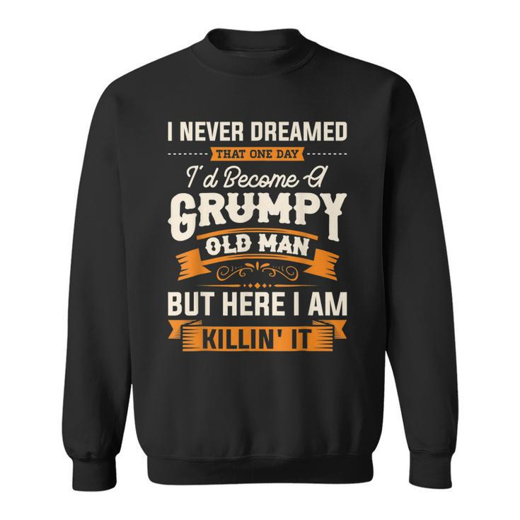 I Never Dreamed That Id Become A Grumpy Old Man Grandpa  Sweatshirt