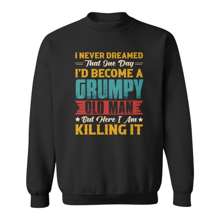 I Never Dreamed That One Day I Would  Become A Grumpy Old Man Gift Men Women Sweatshirt Graphic Print Unisex