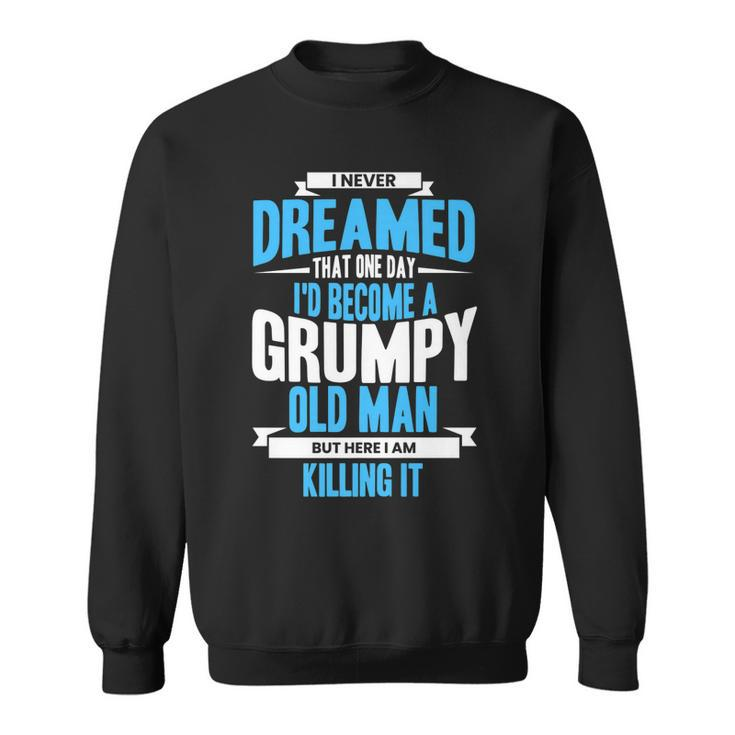 I Never Dreamed That One Day Id Become A Grumpy Old Man   V3 Sweatshirt
