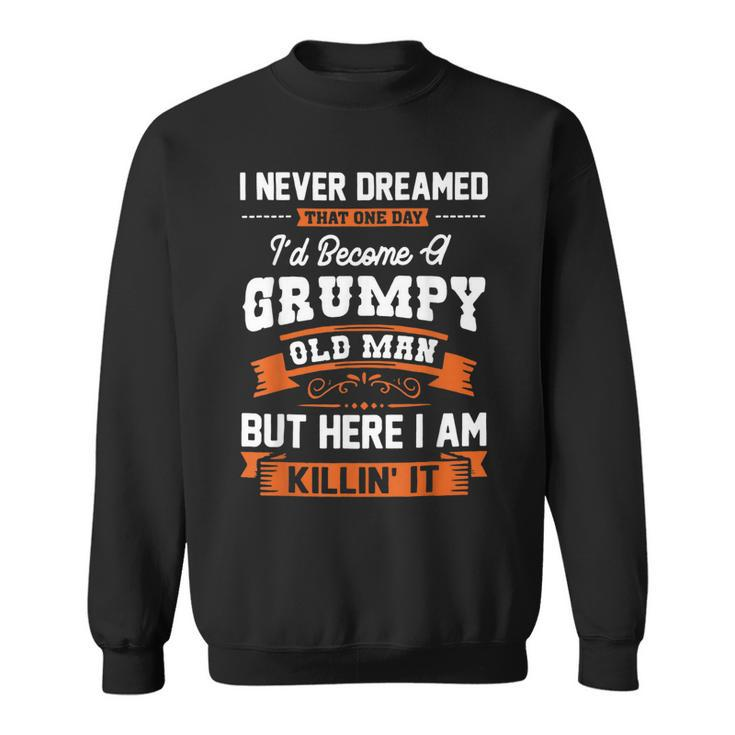 I Never Dreamed That One Day Id Become A Grumpy Old Man  V3 Sweatshirt