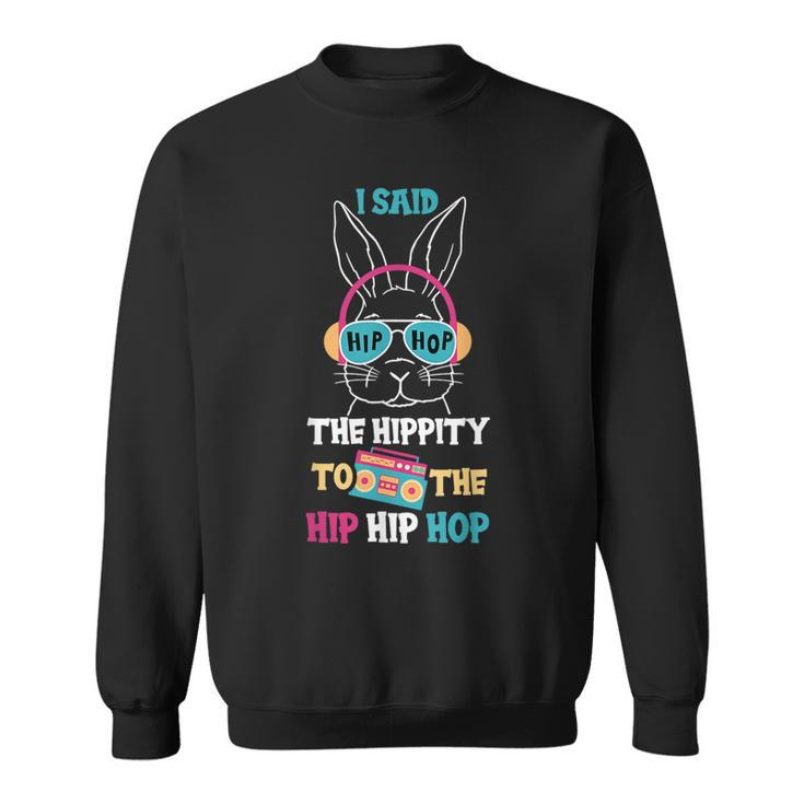 I Said Hip The Hippity To Hop Hip Hop Bunny Funny Easter Day  Sweatshirt