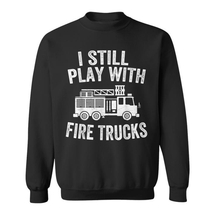 I Still Play With Fire Trucks Gifts Dad Firefighters  Sweatshirt