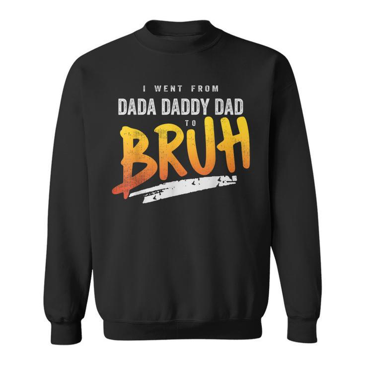 I Went From Dada To Daddy To Dad To Bruh Funny Dad  Sweatshirt