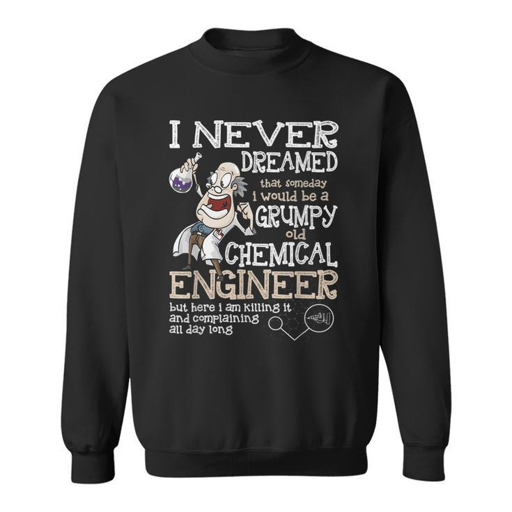 Id Be A Grumpy Old Chemical Engineer T  Sweatshirt