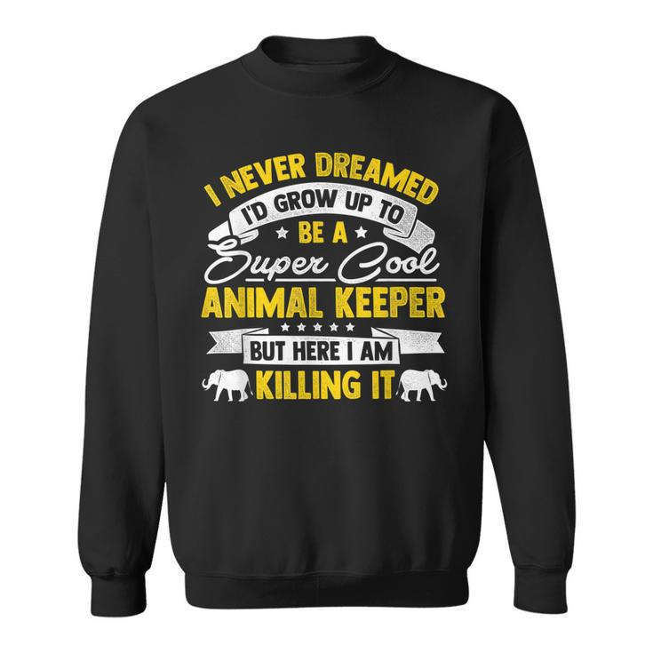 Id Never Dreamed Id Grow Up To Be A Animal Keeper Zoo  Sweatshirt