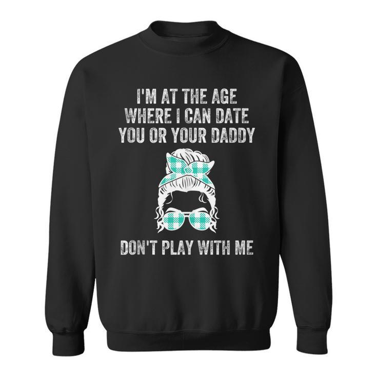 Im At The Age Where I Can Date You Or Your Daddy Messy Bun  Sweatshirt