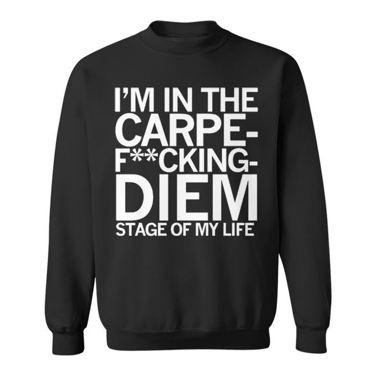 I’M In The Carpe Fucking Diem Stage Of My Life Sweatshirt