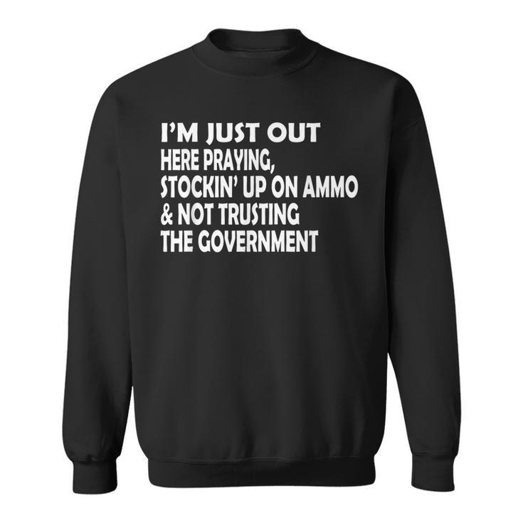 Im Just Out Here Praying Stockin Up On Ammo Not Trusting  Sweatshirt