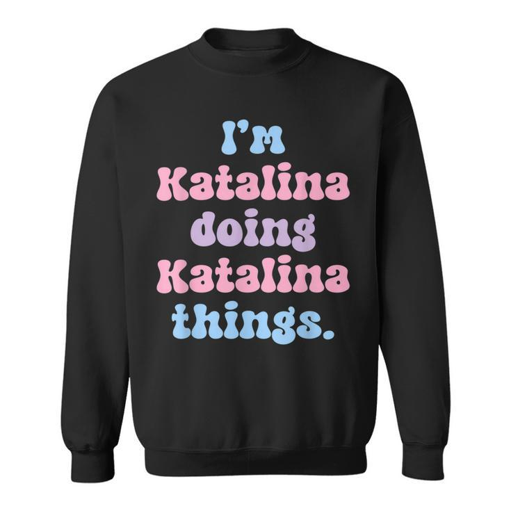 Im Katalina Doing Katalina Things Funny Name  Sweatshirt
