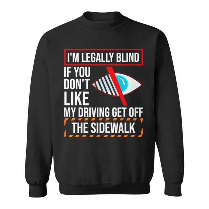 I’M Legally Blind If You Don’T Like My Driving Get Off The Sidewalk T Sweatshirt