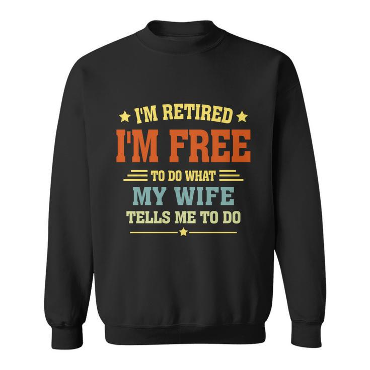 Im Retired Im Free To Do What My Wife Tells Me To Do Retired Husband Sweatshirt
