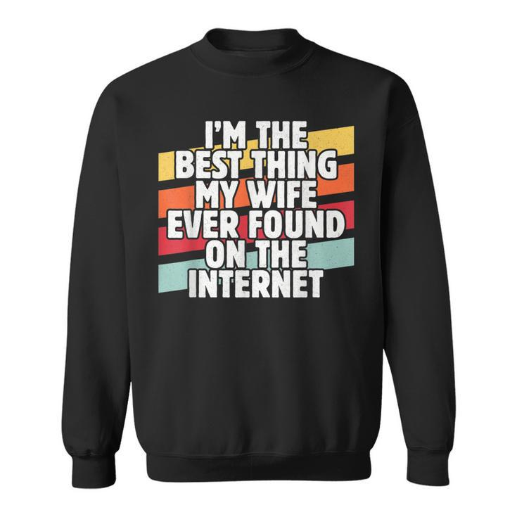 Im The Best Thing My Wife Ever Found On Internet Dad Joke  Sweatshirt